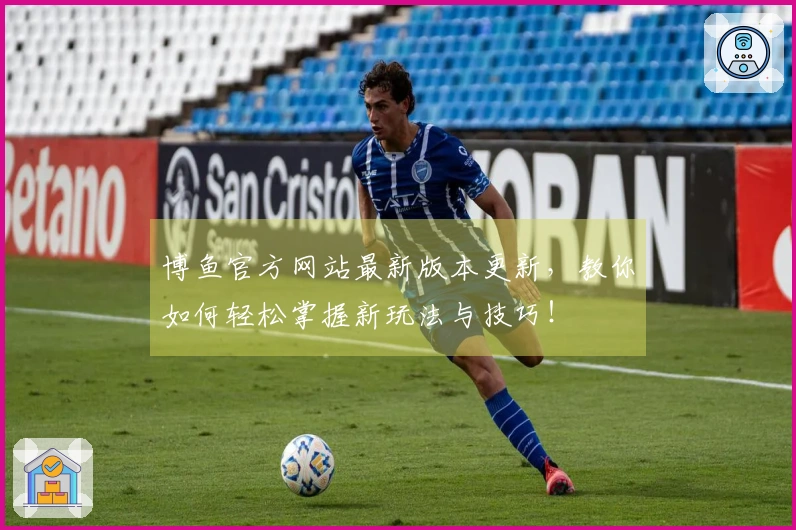 博鱼官方网站最新版本更新，教你如何轻松掌握新玩法与技巧！