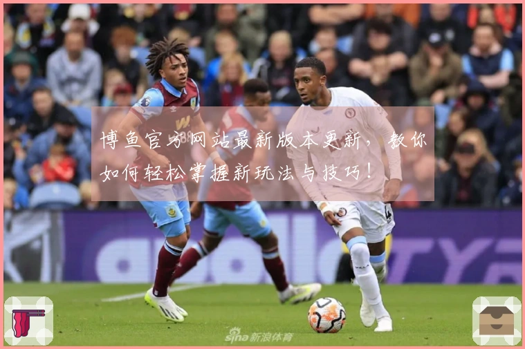 博鱼官方网站最新版本更新，教你如何轻松掌握新玩法与技巧！